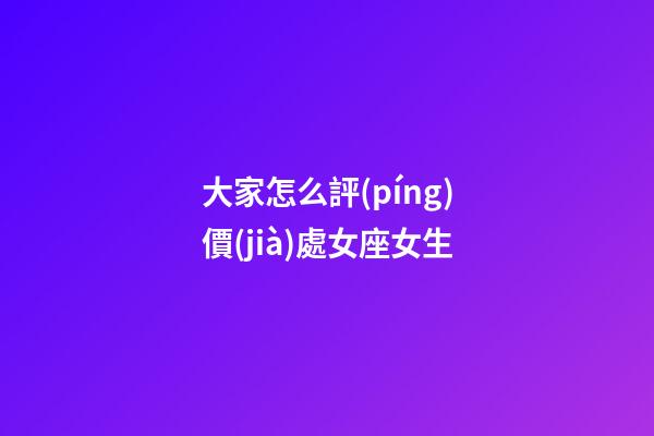 大家怎么評(píng)價(jià)處女座女生-第1張-星座運(yùn)勢(shì)-玄機(jī)派