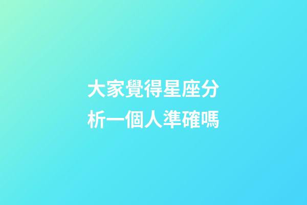 大家覺得星座分析一個人準確嗎-第1張-星座運勢-玄機派