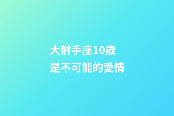 大射手座10歲是不可能的愛情-第1張-星座運勢-玄機派