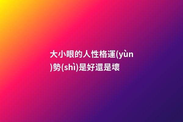 大小眼的人性格運(yùn)勢(shì)是好還是壞