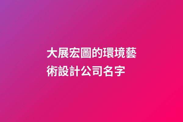 大展宏圖的環境藝術設計公司名字-第1張-公司起名-玄機派