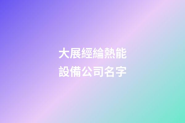 大展經綸熱能設備公司名字