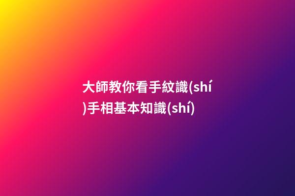 大師教你看手紋識(shí)手相基本知識(shí)