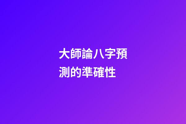 大師論八字預測的準確性