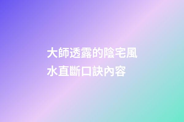 大師透露的陰宅風水直斷口訣內容