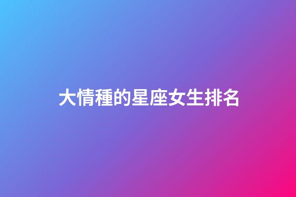 大情種的星座女生排名-第1張-星座運勢-玄機派