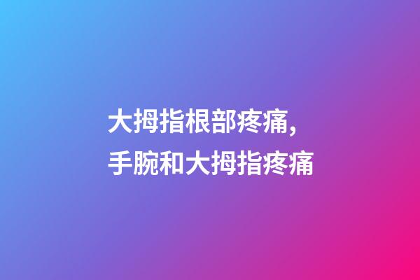 大拇指根部疼痛,手腕和大拇指疼痛-第1張-觀點(diǎn)-玄機(jī)派