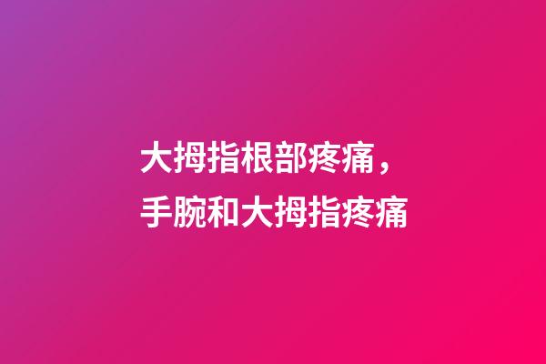大拇指根部疼痛，手腕和大拇指疼痛-第1張-觀點(diǎn)-玄機(jī)派