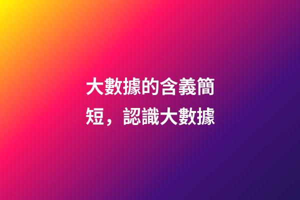 大數據的含義簡短，認識大數據