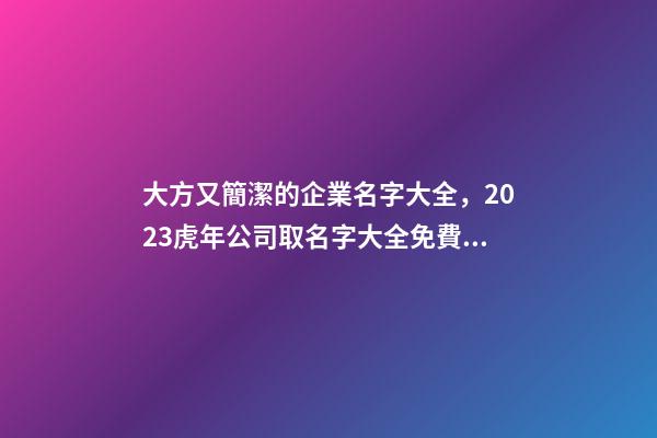 大方又簡潔的企業名字大全，2023虎年公司取名字大全免費芳甲起名-第1張-公司起名-玄機派