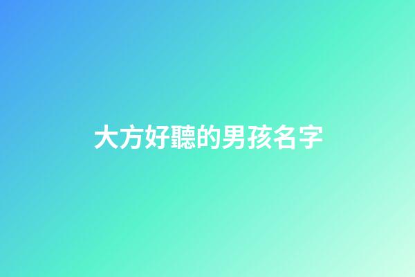 大方好聽的男孩名字(大方一點的男孩名字)-第1張-男孩起名-玄機派