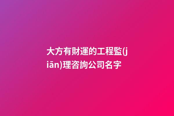 大方有財運的工程監(jiān)理咨詢公司名字-第1張-公司起名-玄機派