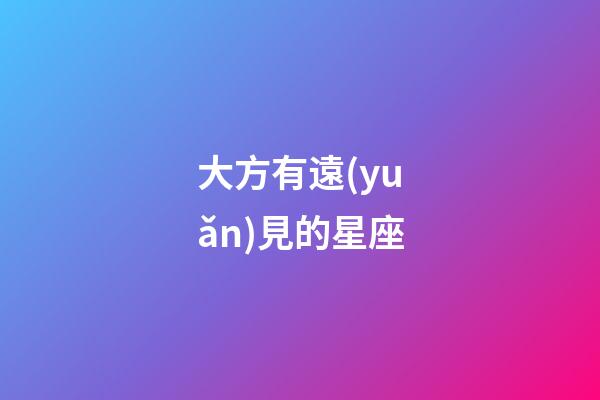 大方有遠(yuǎn)見的星座-第1張-星座運(yùn)勢-玄機(jī)派