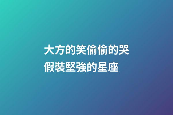大方的笑偷偷的哭假裝堅強的星座-第1張-星座運勢-玄機派