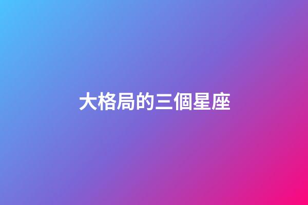 大格局的三個星座-第1張-星座運勢-玄機派