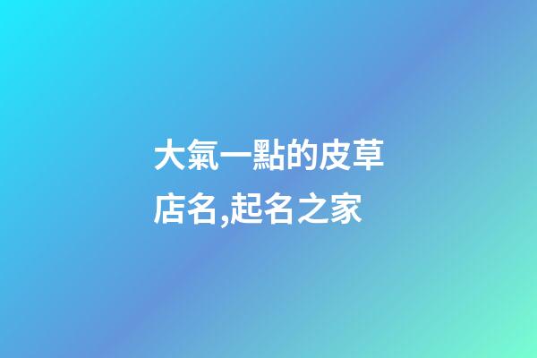 大氣一點的皮草店名,起名之家-第1張-店鋪起名-玄機派