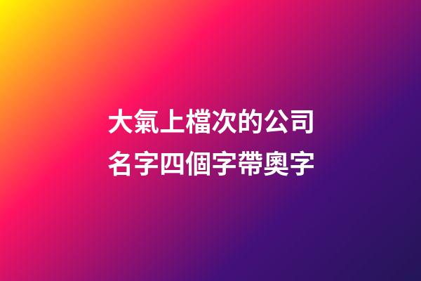 大氣上檔次的公司名字四個字帶奧字-第1張-公司起名-玄機派