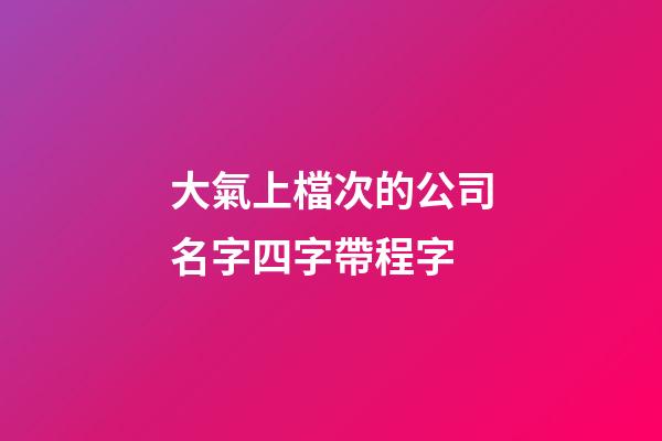 大氣上檔次的公司名字四字帶程字-第1張-公司起名-玄機派