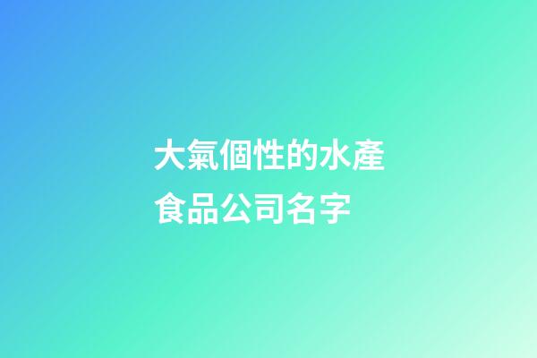 大氣個性的水產食品公司名字-第1張-公司起名-玄機派