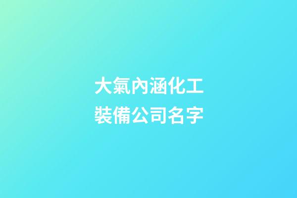大氣內涵化工裝備公司名字-第1張-公司起名-玄機派