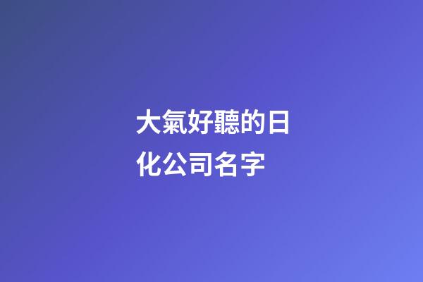 大氣好聽的日化公司名字