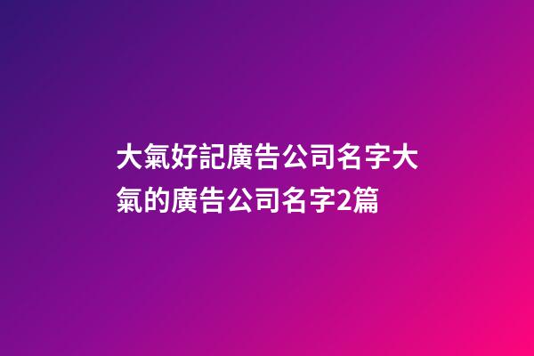 大氣好記廣告公司名字大氣的廣告公司名字2篇-第1張-公司起名-玄機派