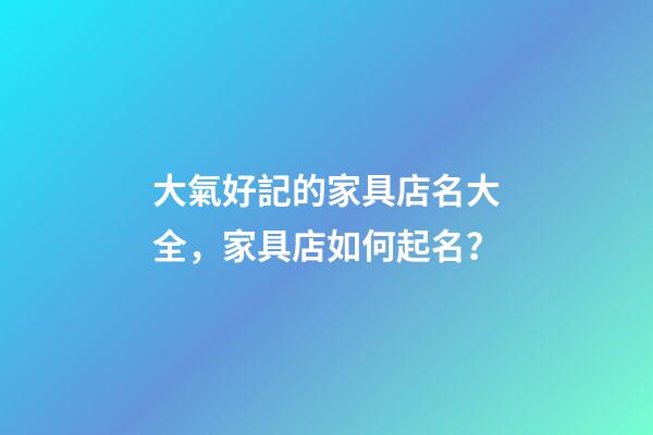 大氣好記的家具店名大全，家具店如何起名？-第1張-店鋪起名-玄機派