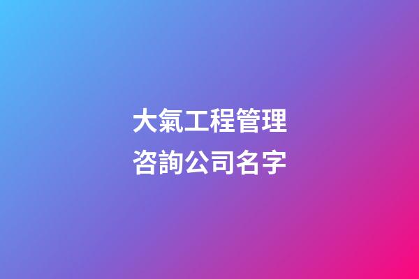 大氣工程管理咨詢公司名字-第1張-公司起名-玄機派