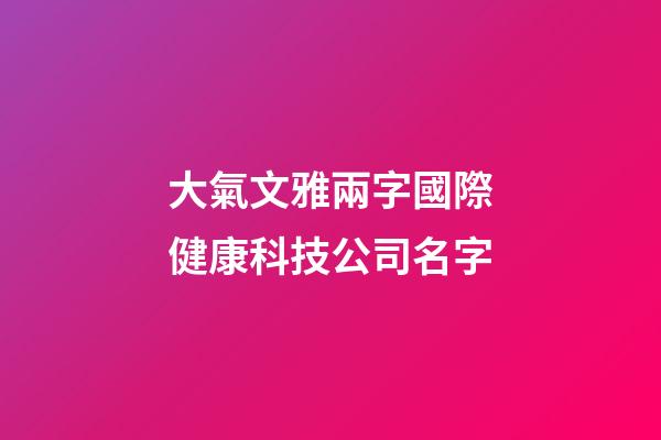 大氣文雅兩字國際健康科技公司名字-第1張-公司起名-玄機派