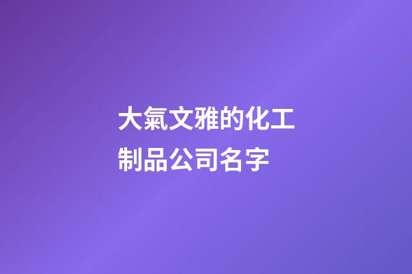 大氣文雅的化工制品公司名字-第1張-公司起名-玄機派