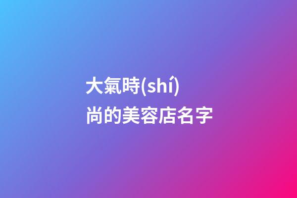 大氣時(shí)尚的美容店名字