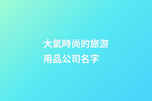 大氣時尚的旅游用品公司名字