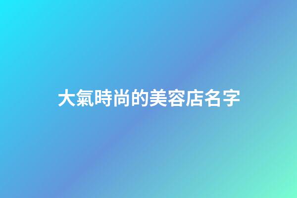大氣時尚的美容店名字