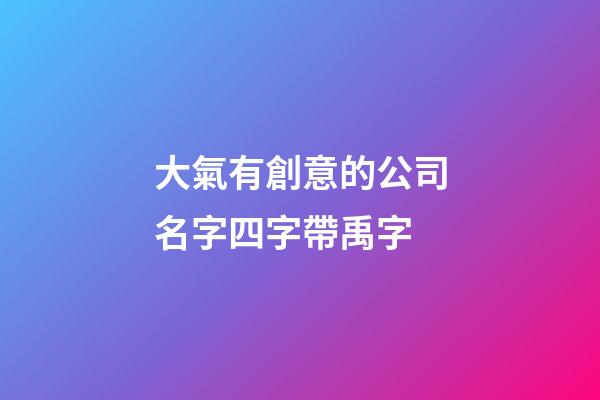 大氣有創意的公司名字四字帶禹字-第1張-公司起名-玄機派