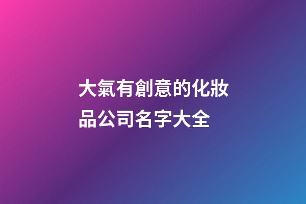 大氣有創意的化妝品公司名字大全-第1張-公司起名-玄機派