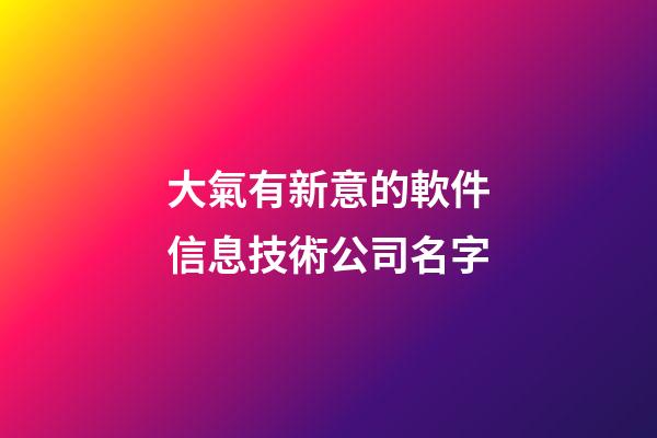 大氣有新意的軟件信息技術公司名字-第1張-公司起名-玄機派