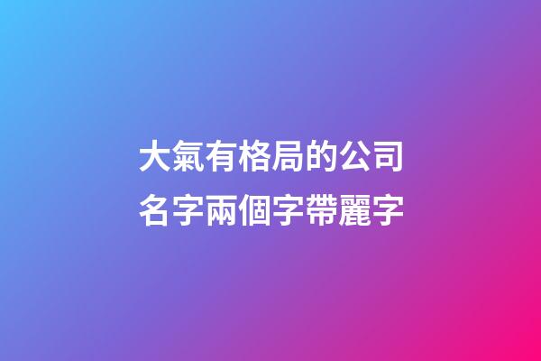 大氣有格局的公司名字兩個字帶麗字-第1張-公司起名-玄機派