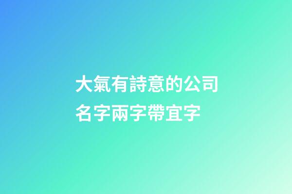 大氣有詩意的公司名字兩字帶宜字-第1張-公司起名-玄機派