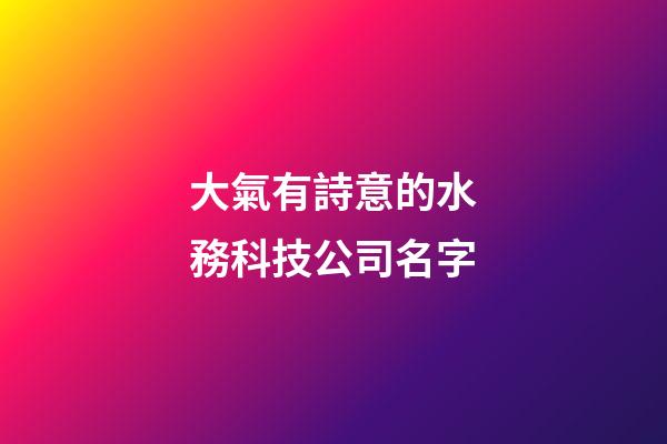 大氣有詩意的水務科技公司名字-第1張-公司起名-玄機派