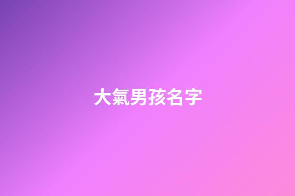 大氣男孩名字(簡(jiǎn)單大氣男孩名字)-第1張-男孩起名-玄機(jī)派