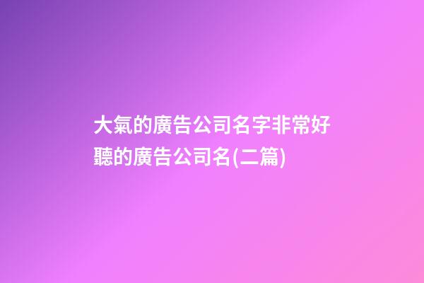 大氣的廣告公司名字非常好聽的廣告公司名(二篇)-第1張-公司起名-玄機派