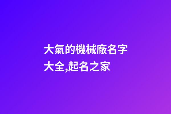 大氣的機械廠名字大全,起名之家
