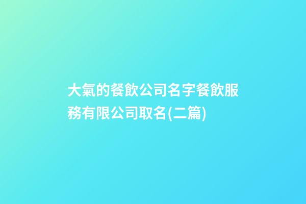 大氣的餐飲公司名字餐飲服務有限公司取名(二篇)-第1張-公司起名-玄機派