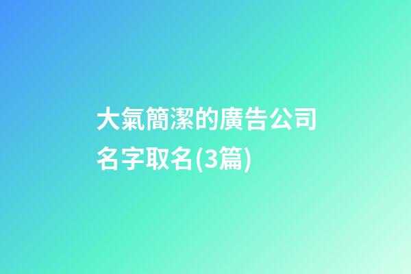 大氣簡潔的廣告公司名字取名(3篇)-第1張-公司起名-玄機派