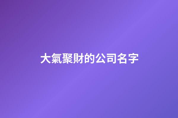 大氣聚財的公司名字-第1張-公司起名-玄機派