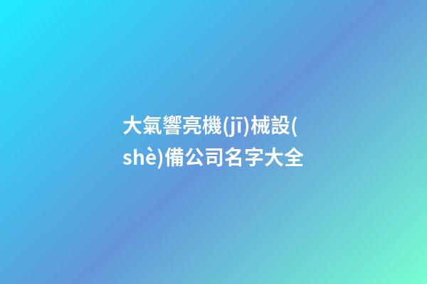 大氣響亮機(jī)械設(shè)備公司名字大全