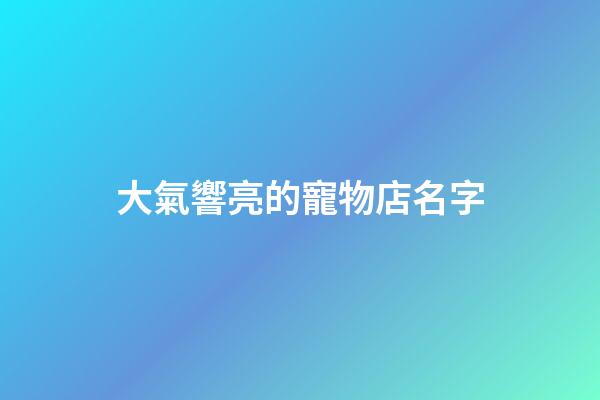 大氣響亮的寵物店名字