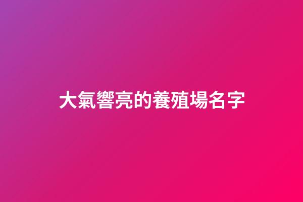 大氣響亮的養殖場名字