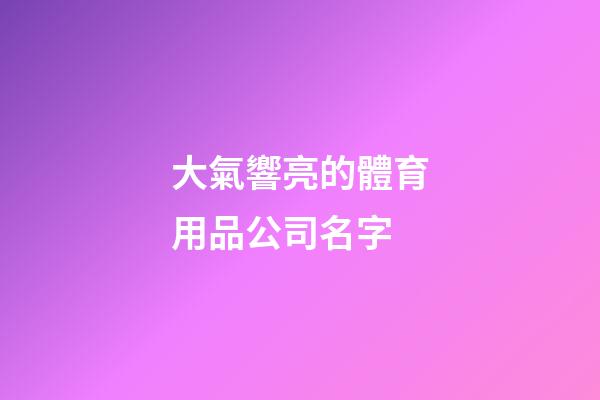 大氣響亮的體育用品公司名字