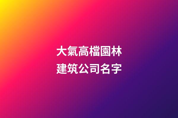 大氣高檔園林建筑公司名字-第1張-公司起名-玄機派